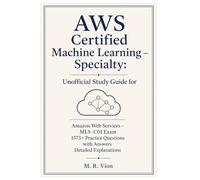 AWS Certified Machine Learning - Specialty: Unofficial Study Guide for Amazon Web Services - MLS-C01 Exam: 1573+ Practice Questions with Answers Detailed Explanations