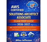 AWS Certified Solutions Architect Associate Exam Prep Guide 2026-2027: 800+ Practice Questions & Detailed Answers, Case Studies, and Proven SAA-C03 Test Strategies