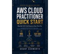AWS Cloud Practitioner Quick Start: Pass the CLF-C02 Exam on Your First Try - A Beginner’s Guide with Step-by-Step Scenario Walkthroughs and Full-Length Practice Exams