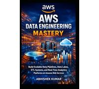 AWS Data Engineering Mastery: Build Scalable Data Pipelines, Data Lakes, ETL Systems, and Real-Time Analytics Platforms on Amazon Web Services