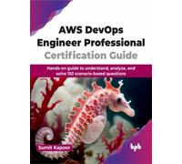 AWS DevOps Engineer Professional Certification Guide : Hands-on guide to understand, analyze, and solve 150 scenario-based questions