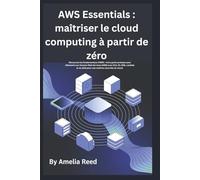 AWS Essentials : maîtriser le cloud computing à partir de zéro: Découvrez les fondamentaux d'AWS : votre guide pratique pour débutants sur Amazon Web ... au-delà pour une maîtrise concrète du cloud.