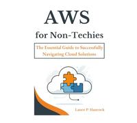 AWS for Non-Techies: The Essential Guide to Successfully Navigating Cloud Solutions