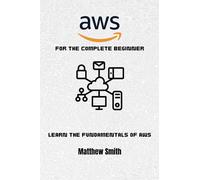 AWS for the Complete Beginner: Learn the fundamentals of AWS (Information Technology for the Complete Beginner)