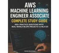 AWS Machine Learning Engineer Associate Complete Study Guide: 450+ Practice Questions with Real-World MLOps Projects for MLA-C01