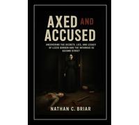 Axed and Accused: Uncovering the Secrets, Lies, and Legacy of Lizzie Borden and the Infamous 92 Second Street