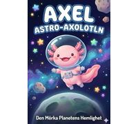 Axel Astro-Axolotln: Den Mörka Planetens Hemlighet: En rymdberättelse om mod och mörkrädsla för barn (4-7 år)
