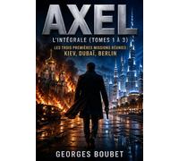 AXEL - L'Intégrale : Les 3 Premières Missions: Kiev, Dubaï, Berlin : un agent traqué, un système qui l'observe - Thriller d'espionnage technologique (Saga AXEL, Tomes 1-2-3)