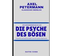 AXEL PETERMANN KLASSISCHER ÜBERBLICK: Ein umfassender Blick auf DIE PSYCHE DES BÖSEN und einige großartige Lehren, die man daraus ziehen kann