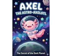 Axel the Astro-Axolotl: The Secret of the Dark Planet: A Space Adventure About Courage and Overcoming Fear of the Dark for Kids Ages 4-7