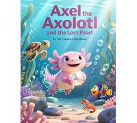 Axel the Axolotl and the Lost Pearl: A Magical Children’s Story About Kindness, Curiosity, and Helping Friends (Axel the Axolotl Social-Emotional Learning Series)