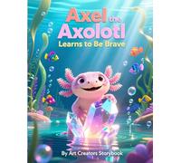 Axel the Axolotl Learns to Be Brave: A Heartwarming Children’s Story About Courage, Confidence, and Overcoming Fear for Kids Ages 4-8 (Axel the Axolotl Social-Emotional Learning Series)