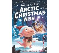 Axel the Axolotl’s Arctic Christmas Wish: A magical winter adventure about courage, friendship, and saving Christmas joy ❄️✨: 5 (The Axolotl’s Arctic Christmas Mystery)