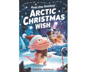 Axel the Axolotl’s Arctic Christmas Wish: A magical winter adventure about courage, friendship, and saving Christmas joy ❄️✨: 5 (The Axolotl’s Arctic Christmas Mystery)