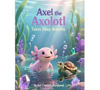 Axel the Axolotl Takes Deep Breaths: A Calming Children’s Story About Mindfulness, Big Feelings, and Learning to Relax (Axel the Axolotl Social-Emotional Learning Series)