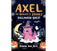 Axel the Axolotl's Spooky Halloween Quest: A Fun-Filled Journey with Ghosts, Mysteries, and Halloween Magic for Kids Ages 5-12 (Axel the Axolotl's Festive Adventure)