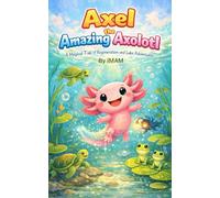 Axel the Great Axolotl: A Magical Tale of Regeneration, Courage, and Protecting Our Lake