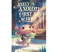 Axel's Axolotl First Day at School: A Heartwarming Children's Story About Courage, Friendship and New Beginnings: 20 (Axel the Axolotl's Festive Adventure)