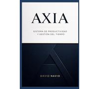 AXIA: El sistema de productividad para transformar actividad en trayectoria: Cómo enfocar tu energía, organizar tu trabajo y construir resultados acumulativos