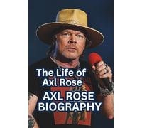 AXL ROSE BIOGRAPHY: The Life of Axl Rose