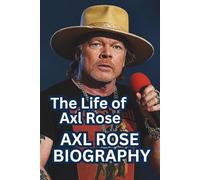 AXL ROSE BIOGRAPHY: The Life of Axl Rose