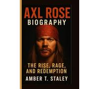 AXL ROSE BIOGRAPHY: The Rise, Rage, and Redemption
