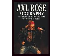 AXL ROSE BIOGRAPHY: The Story of His Rise to Fame With Guns N’ Roses