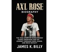 Axl Rose Biography: The True Story of Guns N' Roses' Iconic Frontman and His Journey Through Fame, Chaos, and Rock Royalty