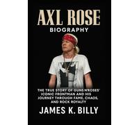 Axl Rose Biography: The True Story of Guns N' Roses' Iconic Frontman and His Journey Through Fame, Chaos, and Rock Royalty