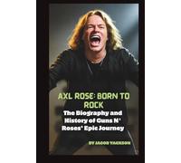 Axl Rose: Born to Rock: The Biography and History of Guns N' Roses’ Epic Journey