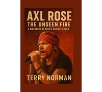 Axl Rose: The Unseen Fire: A Biography of Rock's Enigmatic Icon