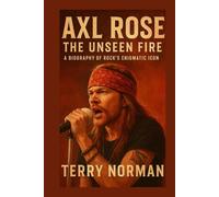 Axl Rose: The Unseen Fire: A Biography of Rock's Enigmatic Icon