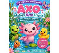 Axo Makes New Friends: A Fun Coloring Story with Activities, Simple Learning, and Amazing Axolotl Facts for Kids Ages 4-8 (Axo's Little Adventures)