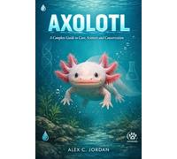 AXOLOTL: A complete guide to care, sciences and conservation