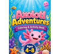 Axolotl Adventures: A Fun Coloring & Activity Book for Kids: 36 Adorable Axolotl Coloring Pages, Fascinating Facts, and Exciting Games for Young Explorers Ages 4-8