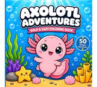 Axolotl Adventures Bold and Easy Coloring Book: 50 Cute, Simple and Fun Axolotl Adventures for Kids and Adults for Relaxation and Stress Relief