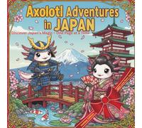 Axolotl Adventures in JAPAN: Whimsical Journey Through Japan - Color. Dream. Discover. A Huge, Unique & Unrepeatable Coloring Experience. (Seriously Silly Coloring Books)