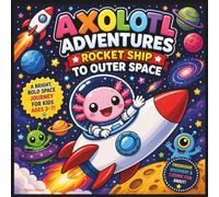 Axolotl Adventures: Rocket Ship to Outer Space: A Bright, Bold Space Journey Filled with Friendship, Discovery, and Cosmic Fun for Kids Ages 3-7| ... (COLLECTION OF AXOLOTL ADVENTURES STORYBOOKS)