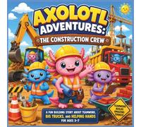 Axolotl Adventures: The Construction Crew: A Fun Building Story About Teamwork, Big Trucks, and Helping Hands for Ages 3-7| Axolotl kids book| Animal ... (COLLECTION OF AXOLOTL ADVENTURES STORYBOOKS)
