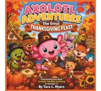 Axolotl Adventures: The Great Thanksgiving Feast: A Heartwarming Story About Gratitude, Friendship, and Sharing for Kids Ages 3-7| Thanksgiving ... (COLLECTION OF AXOLOTL ADVENTURES STORYBOOKS)