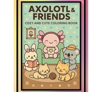 Axolotl And Friends: Coloring Book for Adults and Teens Featuring Super Cute Axolotl and Animal Characters with Easy and Simple Designs for Relaxation