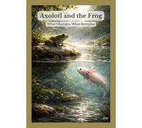 Axolotl and the Frog: What Changes, What Remains (Nature Stories of Solitude and Silence)