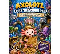 Axolotl and the Lost Treasure Reef: A Fun Underwater Coloring and Activity Adventure for Kids Ages 5-8: 50 Coloring Pages, Treasure Hunts, Puzzles, ... Young Ocean Explorers (Axolotl Adventures)