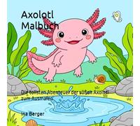 Axolotl Ausmalbuch für Kinder: 84 tolle Abenteuer mit den süßen Axolotl