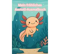 Axolotl Ausmalbuch für Kinder - Süße Unterwasserwelt zum Ausmalen: 30 liebevoll gestaltete Ausmalbilder mit großen Flächen - Perfekt für Mädchen & ... fröhliche Szenen & kreative Malideen