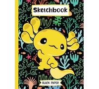 Axolotl Black Paper Sketchbook: Black Pages For Sketching, Drawing, Writing, And Doodling | Sketch Book For Colored Pencils, Pastels, And Gel Pens | A ... For Axolotl Lover Girls, Boys, And Kids