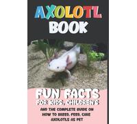 Axolotl Book: Discovering Everything About The World's Coolest Mexican Salamander and Most Adorable Animals, Fun Facts And Complete Pet Owner's, Care ... with Cute coloring pages for Beginner kids