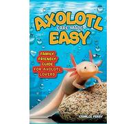 Axolotl Care Made Easy: A Family-Friendly Guide for Axolotl Lovers - Discover Together How to Nurture Your Little Water Buddy and Ensure a Happy Growth Journey