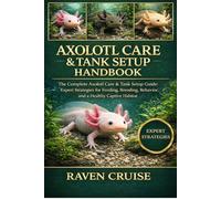 AXOLOTL CARE & TANK SETUP HANDBOOK: The Complete Axolotl Care & Tank Setup Guide: Expert Strategies for Feeding, Breeding, Behavior, and a Healthy Captive Habitat.