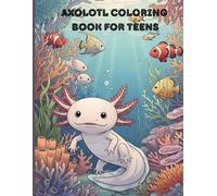 Axolotl Coloring Adventure for Teens - 50 Fun & Whimsical Scenes to Color: Cute, Cool & Creative Axolotl Illustrations - Stress Relief & Fun for Teenagers and Older Kids (Ages 8-14)